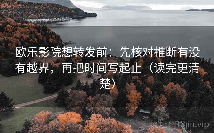 欧乐影院想转发前：先核对推断有没有越界，再把时间写起止（读完更清楚）