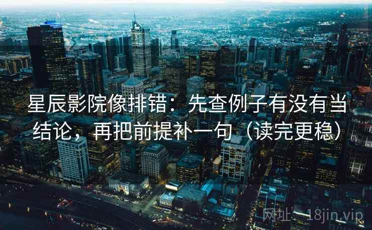 星辰影院像排错：先查例子有没有当结论，再把前提补一句（读完更稳）