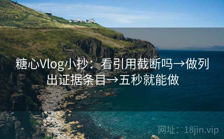 糖心Vlog小抄：看引用截断吗→做列出证据条目→五秒就能做