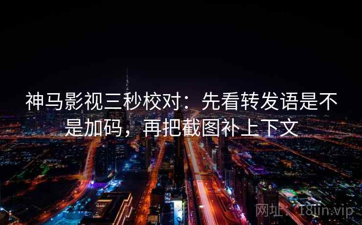 神马影视三秒校对：先看转发语是不是加码，再把截图补上下文