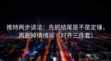推特两步读法：先抓结尾是不是定锤，再删掉情绪词（对齐三件套）