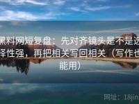 黑料网短复盘：先对齐镜头是不是选择性强，再把相关写回相关（写作也能用）