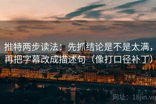 推特两步读法：先抓结论是不是太满，再把字幕改成描述句（像打口径补丁）