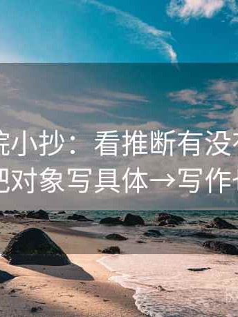 星辰影院小抄：看推断有没有跨一步→做把对象写具体→写作也能用