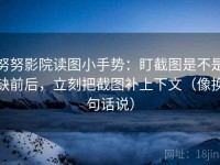 努努影院读图小手势：盯截图是不是缺前后，立刻把截图补上下文（像换句话说）