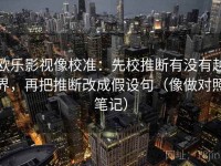 欧乐影视像校准：先校推断有没有越界，再把推断改成假设句（像做对照笔记）