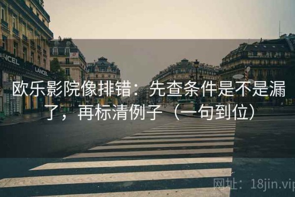 欧乐影院像排错：先查条件是不是漏了，再标清例子（一句到位）