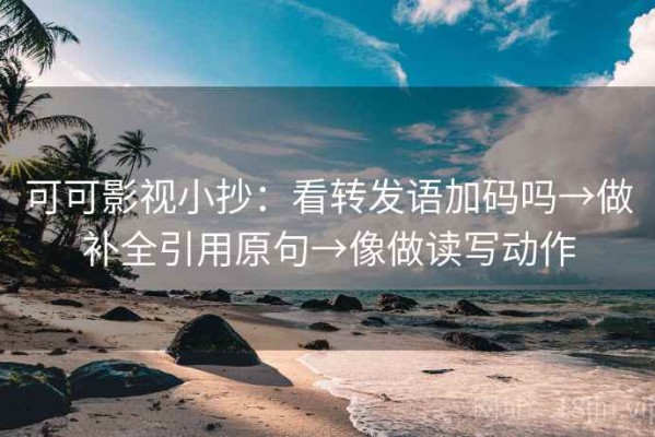 可可影视小抄：看转发语加码吗→做补全引用原句→像做读写动作