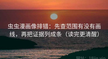 虫虫漫画像排错：先查范围有没有画线，再把证据列成条（读完更清醒）