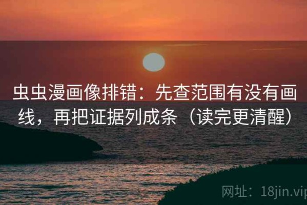 虫虫漫画像排错：先查范围有没有画线，再把证据列成条（读完更清醒）