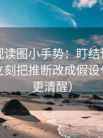 星辰影视读图小手势：盯结论是不是太满，立刻把推断改成假设句（读完更清醒）