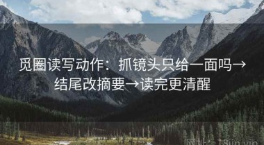 觅圈读写动作：抓镜头只给一面吗→结尾改摘要→读完更清醒