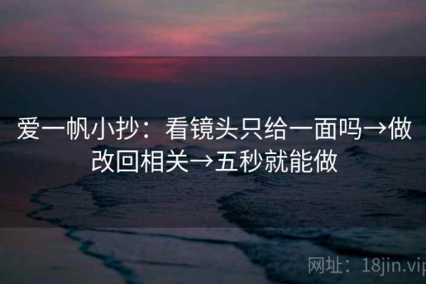 爱一帆小抄：看镜头只给一面吗→做改回相关→五秒就能做