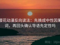 樱花动漫反向读法：先换成中性因果词，再回头确认导语先定性吗