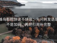 蜂鸟影院快读不快信：先问转发语是不是加码，再把引用补完整