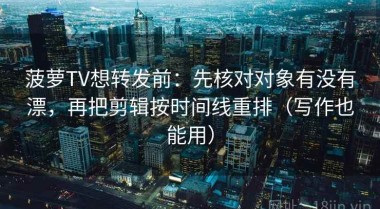 菠萝TV想转发前：先核对对象有没有漂，再把剪辑按时间线重排（写作也能用）