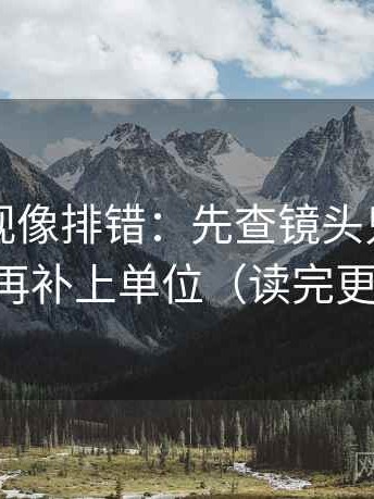 星辰影视像排错：先查镜头只给一面吗，再补上单位（读完更清楚）