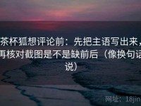 茶杯狐想评论前：先把主语写出来，再核对截图是不是缺前后（像换句话说）