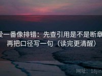 爱一番像排错：先查引用是不是断章，再把口径写一句（读完更清醒）