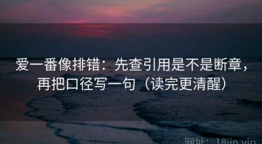 爱一番像排错：先查引用是不是断章，再把口径写一句（读完更清醒）