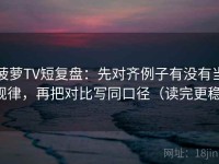 菠萝TV短复盘：先对齐例子有没有当规律，再把对比写同口径（读完更稳）
