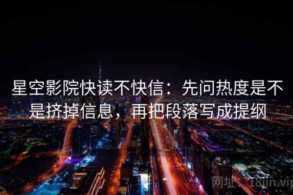 星空影院快读不快信：先问热度是不是挤掉信息，再把段落写成提纲