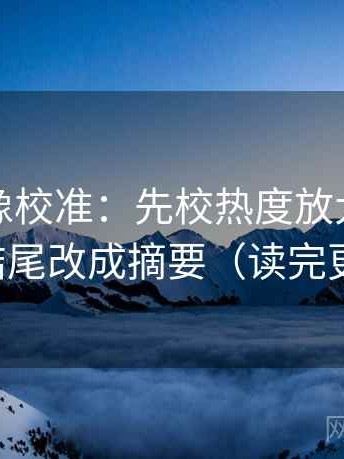 黑料网像校准：先校热度放大吗，再把结尾改成摘要（读完更顺）