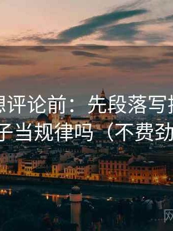 微密圈想评论前：先段落写提纲，再核对例子当规律吗（不费劲但管用）
