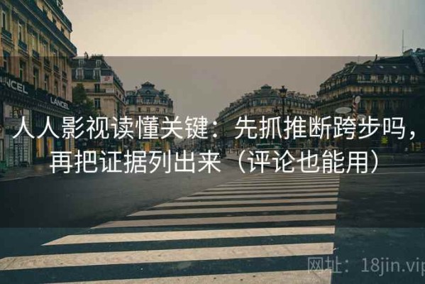 人人影视读懂关键：先抓推断跨步吗，再把证据列出来（评论也能用）