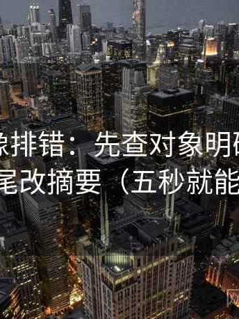 爱一番像排错：先查对象明确吗，再结尾改摘要（五秒就能做）