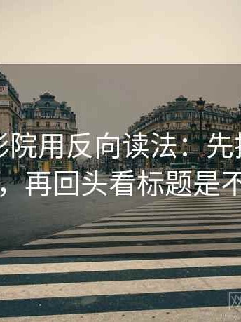读欧乐影院用反向读法：先把标题改成问句，再回头看标题是不是先判