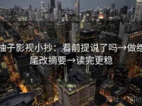 柚子影视小抄：看前提说了吗→做结尾改摘要→读完更稳
