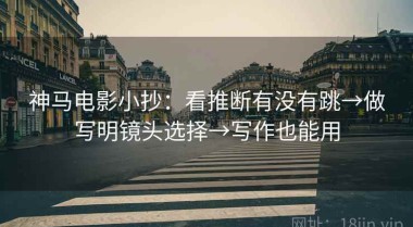 神马电影小抄：看推断有没有跳→做写明镜头选择→写作也能用