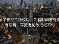 柚子影视三秒校对：先看时间窗有没有写明，再把定论改成概率句