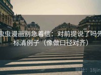 虫虫漫画别急着信：对前提说了吗先标清例子（像做口径对齐）