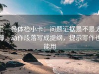 爱一番体检小卡：问题证据是不是太薄，动作段落写成提纲，提示写作也能用
