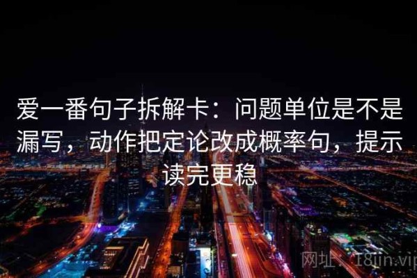 爱一番句子拆解卡：问题单位是不是漏写，动作把定论改成概率句，提示读完更稳