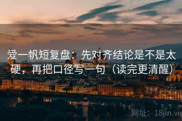 爱一帆短复盘：先对齐结论是不是太硬，再把口径写一句（读完更清醒）