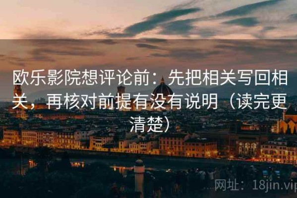 欧乐影院想评论前：先把相关写回相关，再核对前提有没有说明（读完更清楚）