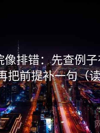 星辰影院像排错：先查例子有没有当结论，再把前提补一句（读完更稳）
