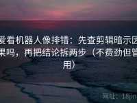 爱看机器人像排错：先查剪辑暗示因果吗，再把结论拆两步（不费劲但管用）