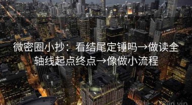 微密圈小抄：看结尾定锤吗→做读全轴线起点终点→像做小流程