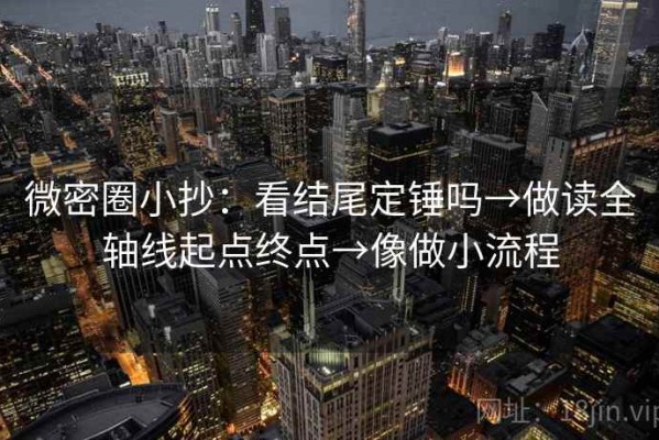微密圈小抄：看结尾定锤吗→做读全轴线起点终点→像做小流程