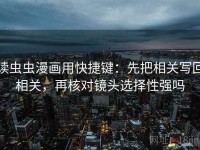 读虫虫漫画用快捷键：先把相关写回相关，再核对镜头选择性强吗