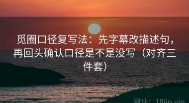 觅圈口径复写法：先字幕改描述句，再回头确认口径是不是没写（对齐三件套）