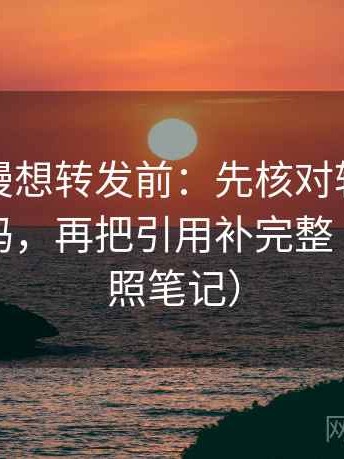 风车动漫想转发前：先核对转发语是不是加码，再把引用补完整（像做对照笔记）