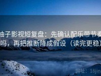 柚子影视短复盘：先确认配乐带节奏吗，再把推断降成假设（读完更稳）