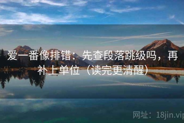 爱一番像排错：先查段落跳级吗，再补上单位（读完更清醒）