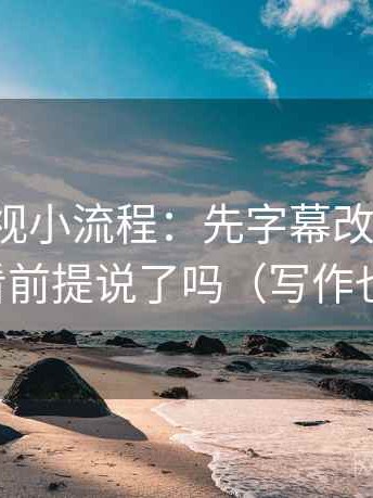番茄影视小流程：先字幕改描述句，再回看前提说了吗（写作也能用）