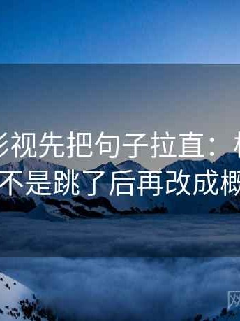 读番茄影视先把句子拉直：核对因果链是不是跳了后再改成概率句